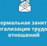 НЕФОРМАЛЬНАЯ ЗАНЯТОСТЬ И ЛЕГАЛИЗАЦИЯ ТРУДОВЫХ ОТНОШЕНИЙ. - Пестовский район